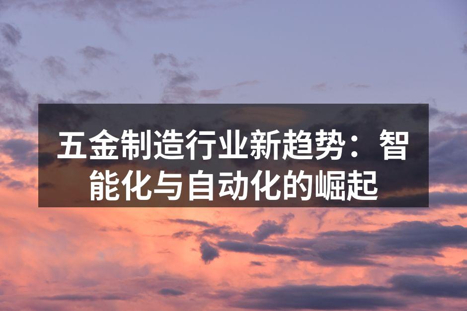 五金制造行业新趋势：智能化与自动化的崛起