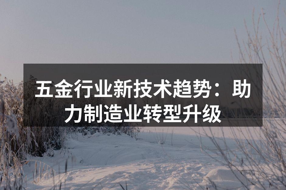 五金行业新技术趋势：助力制造业转型升级
